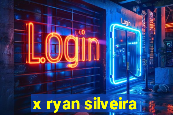 x ryan silveira